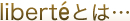 liberte�Ƃ́c